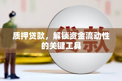 椒江质押贷款，解锁资金流动性的关键工具