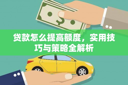 椒江贷款怎么提高额度，实用技巧与策略全解析