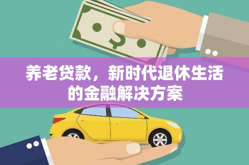 椒江养老贷款，新时代退休生活的金融解决方案