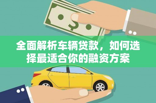 椒江全面解析车辆贷款，如何选择最适合你的融资方案