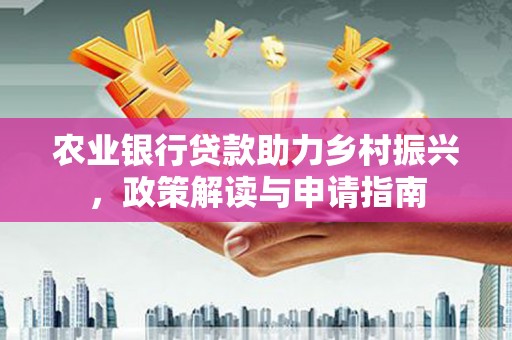 椒江农业银行贷款助力乡村振兴，政策解读与申请指南
