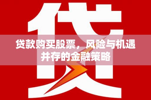 椒江贷款购买股票，风险与机遇并存的金融策略