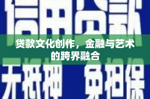 椒江贷款文化创作，金融与艺术的跨界融合