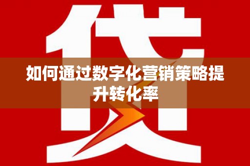 椒江如何通过数字化营销策略提升转化率