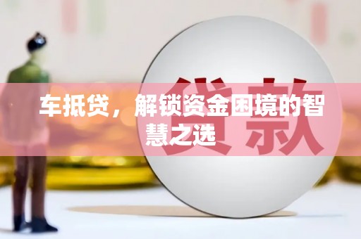 椒江车抵贷，解锁资金困境的智慧之选