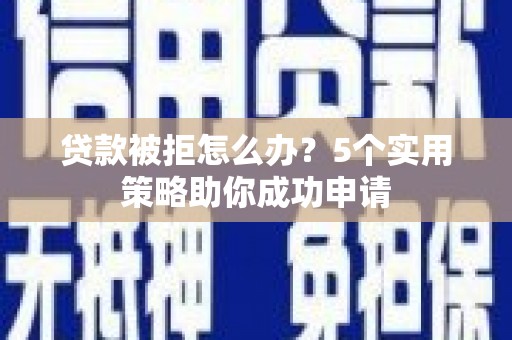 椒江贷款被拒怎么办？5个实用策略助你成功申请