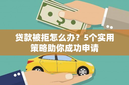 椒江贷款被拒怎么办？5个实用策略助你成功申请