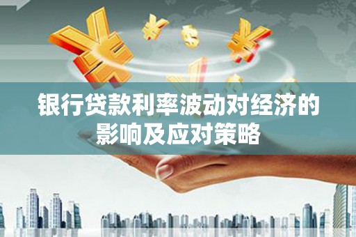 椒江银行贷款利率波动对经济的影响及应对策略