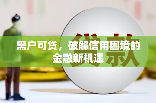 椒江黑户可贷，破解信用困境的金融新机遇