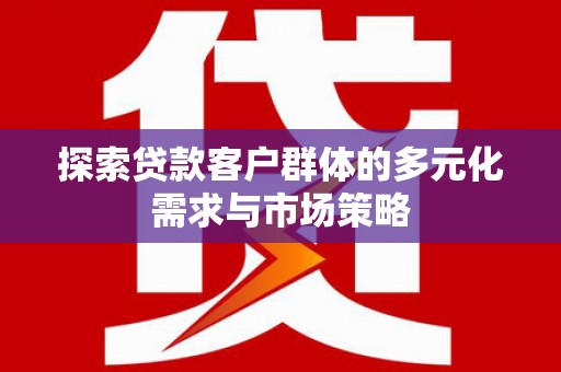椒江探索贷款客户群体的多元化需求与市场策略