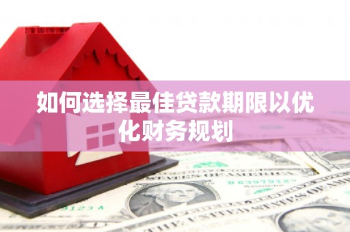 椒江如何选择最佳贷款期限以优化财务规划