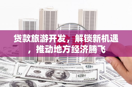 椒江贷款旅游开发，解锁新机遇，推动地方经济腾飞