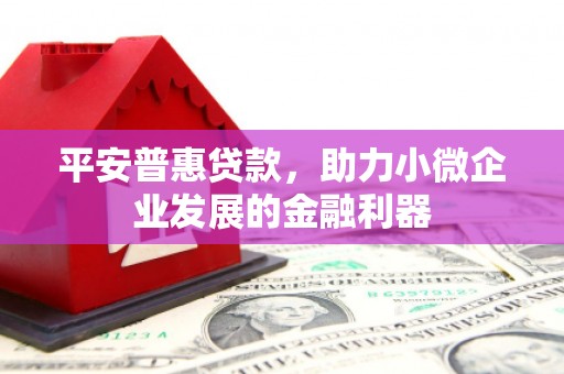 椒江平安普惠贷款，助力小微企业发展的金融利器