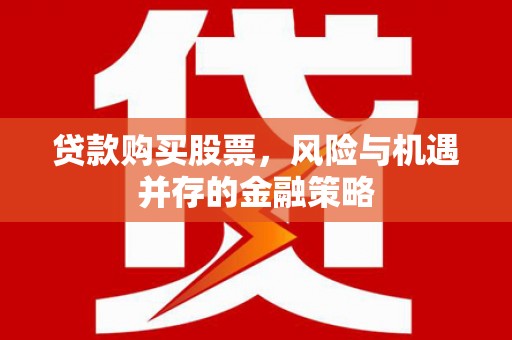 椒江贷款购买股票，风险与机遇并存的金融策略