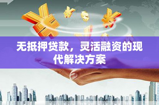 椒江无抵押贷款，灵活融资的现代解决方案