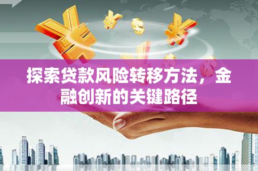 椒江探索贷款风险转移方法，金融创新的关键路径