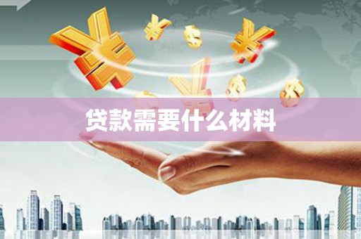 椒江贷款需要什么材料