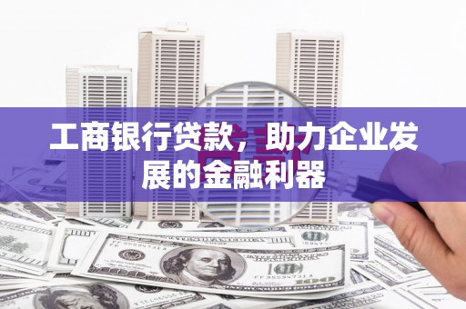 椒江工商银行贷款，助力企业发展的金融利器